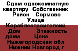 Сдам однокомнатную квартиру. Собственник. › Район ­ Сормово › Улица ­ Кораблестроителейй › Дом ­ 36 › Этажность дома ­ 9 › Цена ­ 10 000 - Нижегородская обл., Нижний Новгород г. Недвижимость » Квартиры аренда   . Нижегородская обл.